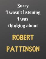 Sorry I Wasn't Listening I Was Thinking About ROBERT PATTINSON