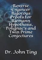 Reverse Engineer Rigorous Proofs for Riemann Hypothesis, Polignac's and Twin Prime Conjectures