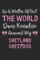 As A Matter Of Fact The World Does Revolve Around My Shetland Sheepdog