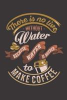There Is No Live Without Water Because Water Is Needed to Make Coffee
