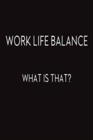 Work Life Balance. What Is That?