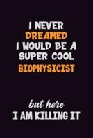 I Never Dreamed I Would Be A Super Cool Biophysicist But Here I Am Killing It