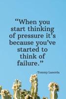 When You Start Thinking of Pressure It's Because You've Started to Think of Failure - Tommy Lasorda