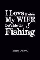 I Love It When My Wife Let Me Go Fishing Log Book