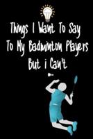 Things I Want To Say To My Badminton Players But I Can't