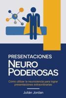 PRESENTACIONES NEURO PODEROSAS: Cómo utilizar la neurociencia para lograr presentaciones extraordinarias