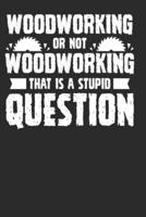 Woodworking or Not Woodworking That Is a Stupid Question