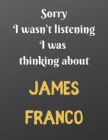 Sorry I Wasn't Listening I Was Thinking About JAMES FRANCO