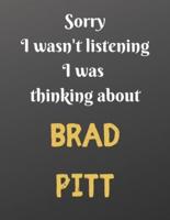 Sorry I Wasn't Listening I Was Thinking About BRAD PITT