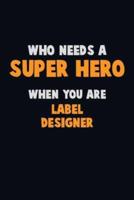 Who Need A SUPER HERO, When You Are Label Designer