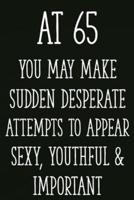 At 65 You May Make Sudden Desperate Attempts to Appear Sexy, Youthful & Important