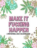 Make It Fucking Happen A Motivational Adult Colouring Book