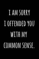 I Am Sorry I Offended You With My Common Sense.