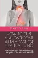 How to Cure and Overcome Bulimia Fast for Healthy Living