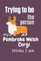 Trying to Be the Person My Pembroke Welsh Corgi Dog Thinks I Am