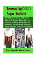 Shamed by Child's Anger Explosive: Strategies To Deal With Kids' Anger Outburst Disorders in Schools, Homes, And Socially, So Kids Will Be Listening Without Aggressive And Defiant Tantrums.