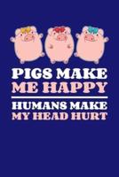 Pigs Make Me Happy Humans Make My Head Hurt