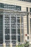 FLORIDA PIP INSURANCE COMPANIES VS. FLORIDA PIP THIRD PARTY BENEFICIARIES: INSURER BUSINESS PRACTICES THAT MONETIZE INSURANCE FRAUD UNDER THE AUSPICES OF VICTIMIZATION