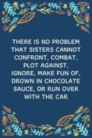 There Is No Problem That Sisters Cannot Confront, Combat, Plot Against, Ignore, Make Fun Of, Drown In Chocolate Sauce, Or Run Over With The Car
