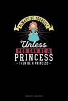 Always Be Yourself Unless You Can Be A Princess Then Be A Princess