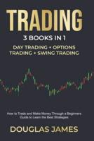 TRADING: THIS BOOK INCLUDES : DAY + OPTIONS + SWING TRADING. HOW TO TRADE AND MAKE MONEY TROUGH A BEGINNERS GUIDE TO LEARN THE BEST STRATEGIES.