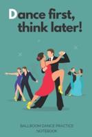 'Dance First, Think Later' - Ballroom Dance Practice Notebook - Green