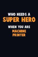 Who Need A SUPER HERO, When You Are Machine Printer