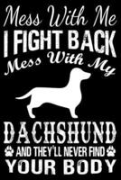 Mess With Me I Fight Back Mess With My Dachshund And They'll Never Find Your Body