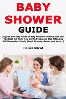 Baby Shower Guide: A Quick and Easy Guide to Baby Showers to Make Sure that You Host the Party You and And Everyone Else Attending Will Remember Fondly (Food, Themes, Games and More...)