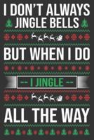 I Don't Always Jingle Bells but When I Do I Jingle All the Way
