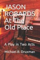 JASON ROBARDS At The Old Place: A Play in Two Acts