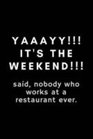 Yaaayy!! It's The Weekend!!! Said, Nobody Who Works At A Restaurant Ever