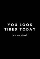 You Look Tired Today. Are You Okay?