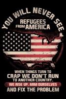 You Will Never See Refugees From America When Things Turn To Crap We Dont Run To Another Country