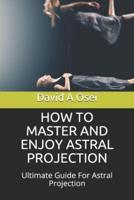 How to Master and Enjoy Astral Projection