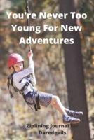 You're Never Too Young For New Adventures - Ziplining Journal For Daredevils