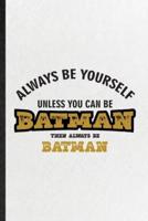 Always Be Yourself Unless You Can Be Batman Then Always Be Batman