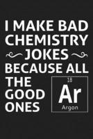 I Make Bad Chemistry Jokes Because All The Good Ones Argon
