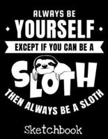 Always Be Yourself Except If You Can Be A Sloth Then Always Be A Sloth Sketchbook