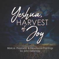 Yeshua Harvest Of Joy: Biblical, Prophetic & Devotional Paintings by John Delannoy