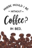 Where Would I Be Without Coffee- In Bed Notebook