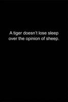 A Tiger Doesn't Lose Sleep Over the Opinion of Sheep.