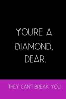You're a Diamond Dear. They Can't Break You.