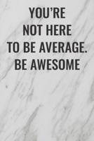 You're Not Here To Be Average. Be Awesome