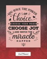 You Have The Power Of Choice, Choose Your Mood, Choose Joy And Watch The Miracle Happen Goal Planner