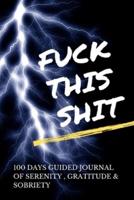 Fuck This Shit - 100 Days Guided Journal Of Serenity, Gratitude & Sobriety With Daily Reflections