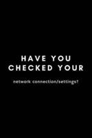 Have You Checked Your Network Connection/Settings?