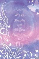 Your Wings Already Exist All You Have To Do Is Fly