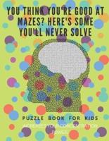 You Think You're Good at Mazes? Here's Some You'll Never Solve - Mazes for Kids - Large Print '8.5X11 In' Mazes for Kids Age 8-10