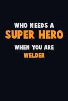 Who Need A SUPER HERO, When You Are Welder